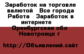 Заработок на торговле валютой - Все города Работа » Заработок в интернете   . Оренбургская обл.,Новотроицк г.